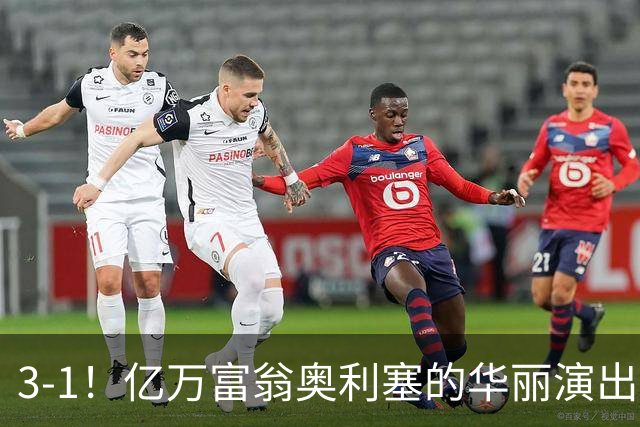 3-1！亿万富翁奥利塞的华丽演出，拜仁客场横扫弗赖堡